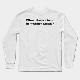 What does the t in thirt mean Long Sleeve T-Shirt